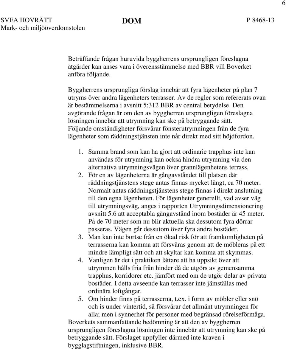 Av de regler som refererats ovan är bestämmelserna i avsnitt 5:312 BBR av central betydelse.