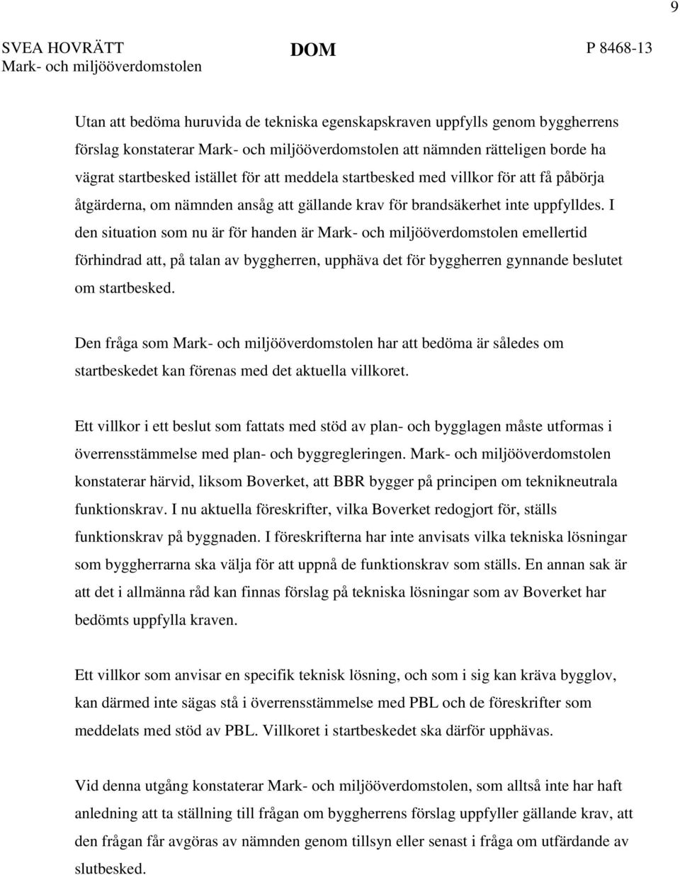 I den situation som nu är för handen är emellertid förhindrad att, på talan av byggherren, upphäva det för byggherren gynnande beslutet om startbesked.