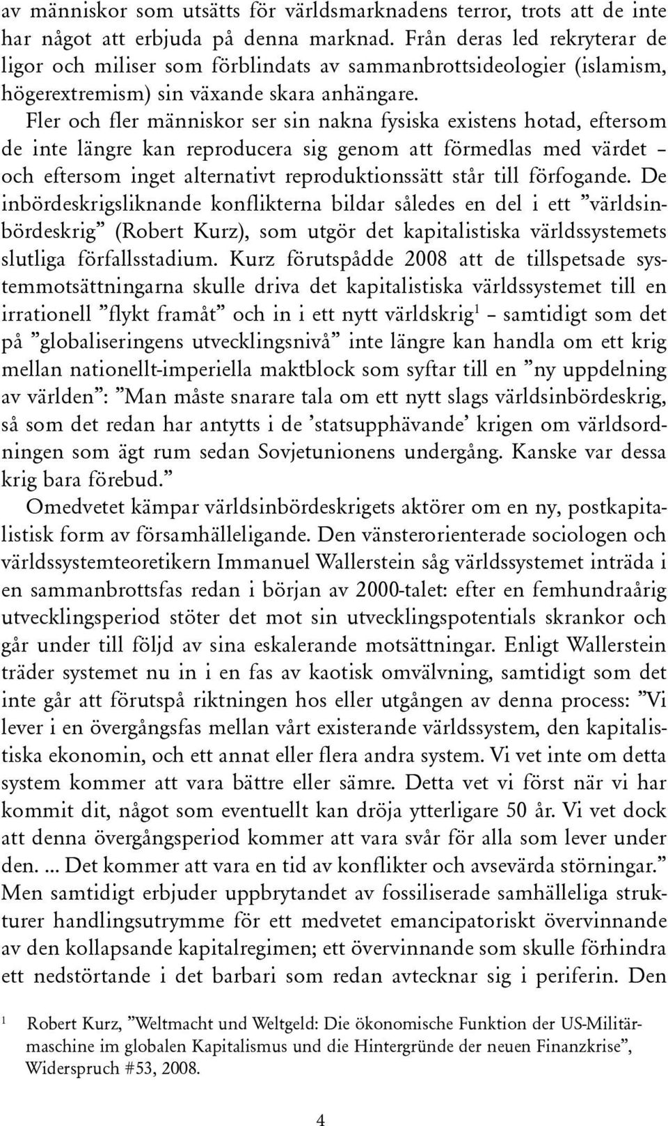 Fler och fler människor ser sin nakna fysiska existens hotad, eftersom de inte längre kan reproducera sig genom att förmedlas med värdet och eftersom inget alternativt reproduktionssätt står till