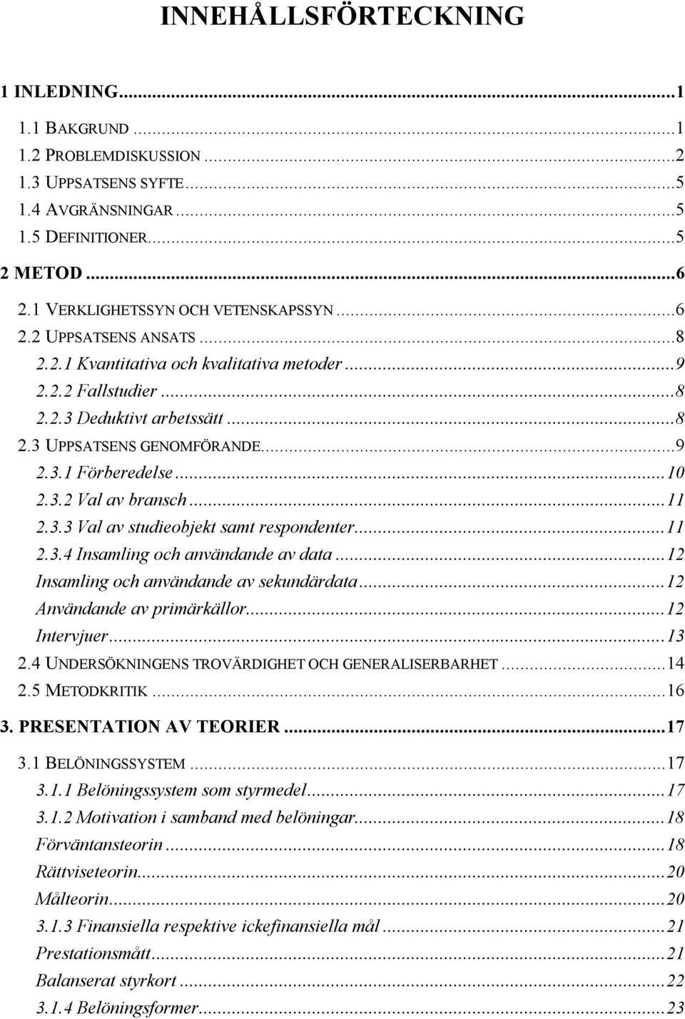 ..11 2.3.3 Val av studieobjekt samt respondenter...11 2.3.4 Insamling och användande av data...12 Insamling och användande av sekundärdata...12 Användande av primärkällor...12 Intervjuer...13 2.