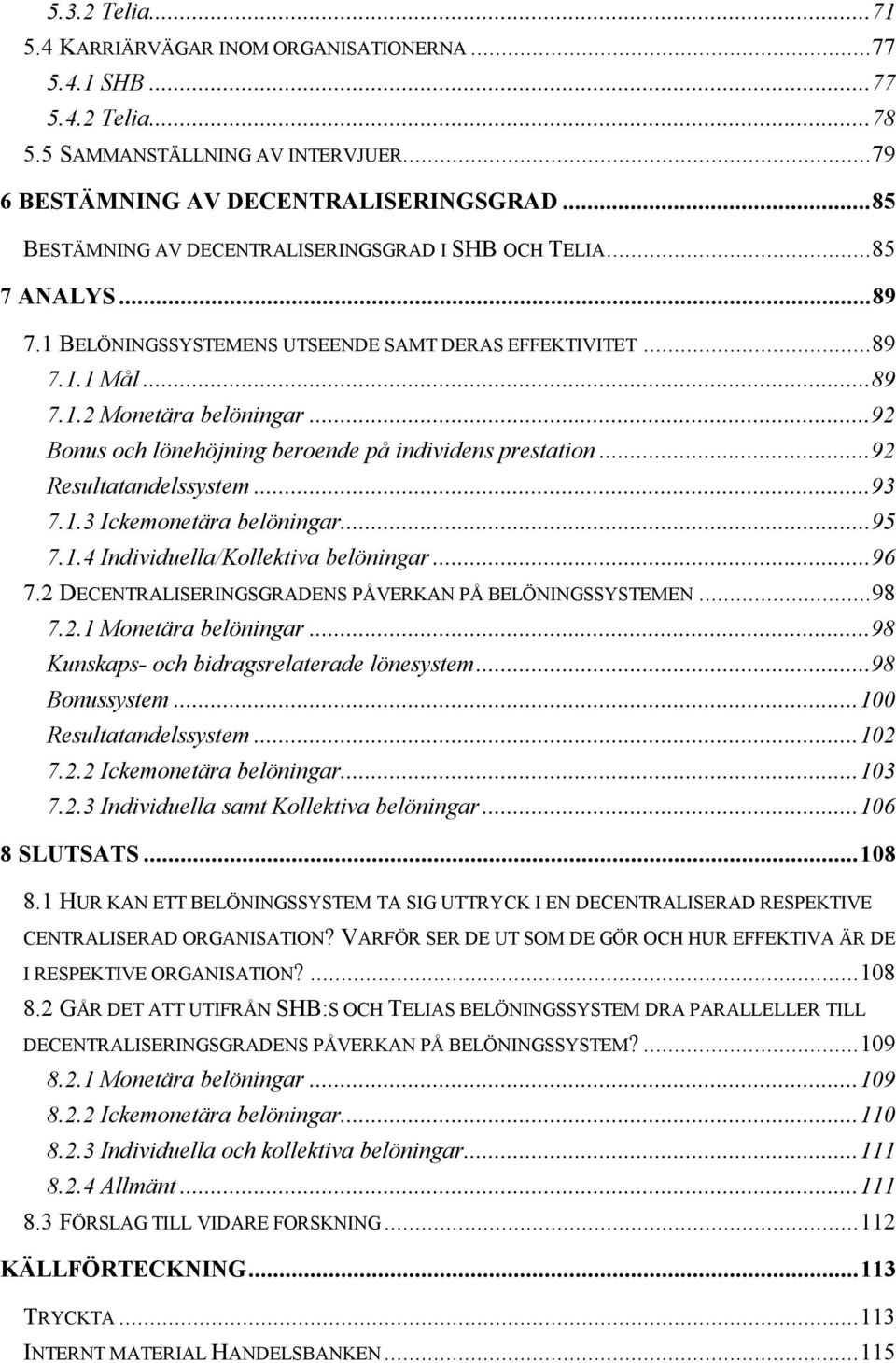 ..92 Bonus och lönehöjning beroende på individens prestation...92 Resultatandelssystem...93 7.1.3 Ickemonetära belöningar...95 7.1.4 Individuella/Kollektiva belöningar...96 7.