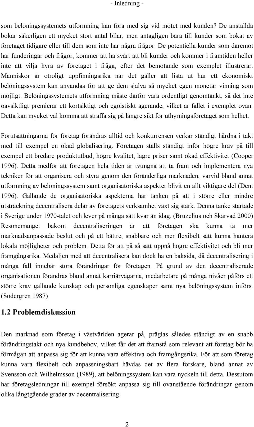 De potentiella kunder som däremot har funderingar och frågor, kommer att ha svårt att bli kunder och kommer i framtiden heller inte att vilja hyra av företaget i fråga, efter det bemötande som