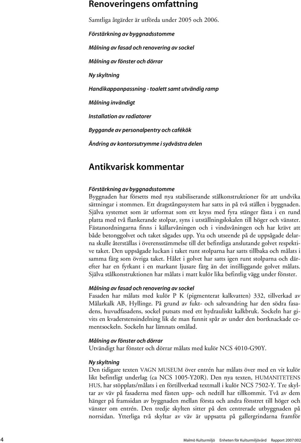 radiatorer Byggande av personalpentry och cafékök Ändring av kontorsutrymme i sydvästra delen Antikvarisk kommentar Förstärkning av byggnadsstomme Byggnaden har försetts med nya stabiliserande