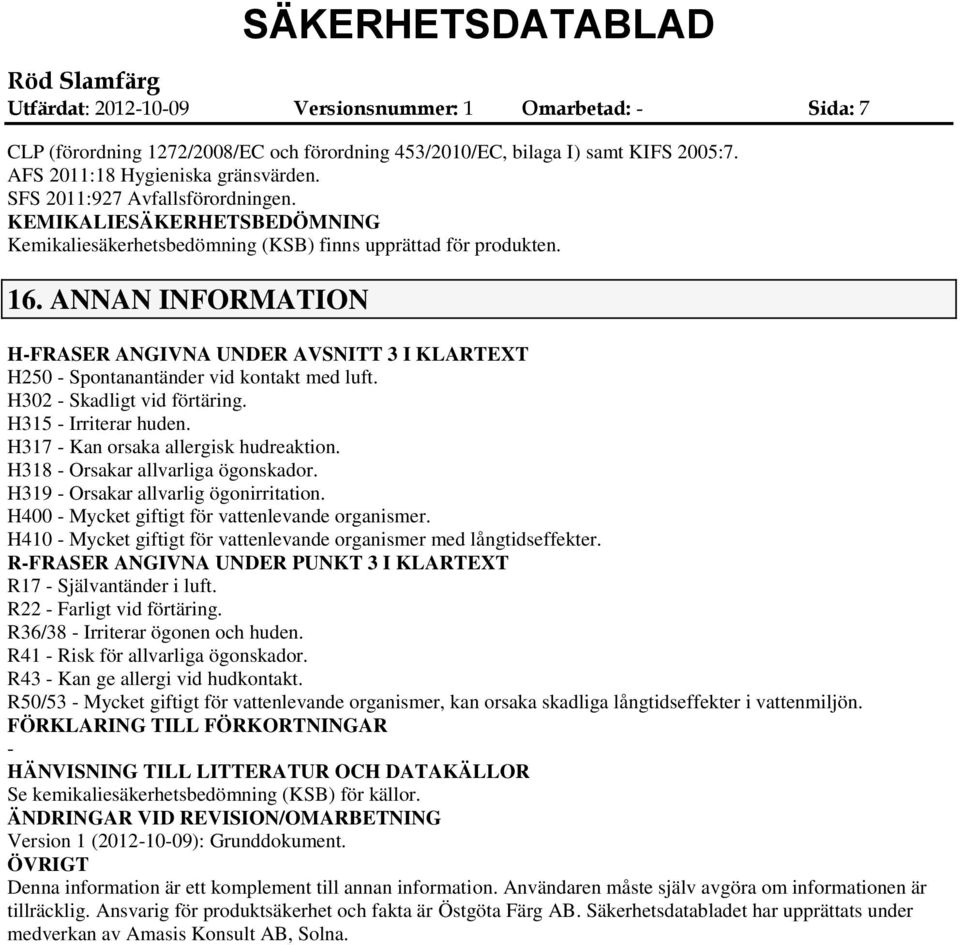 ANNAN INFORMATION HFRASER ANGIVNA UNDER AVSNITT 3 I KLARTEXT H250 Spontanantänder vid kontakt med luft. H302 Skadligt vid förtäring. H315 Irriterar huden. H317 Kan orsaka allergisk hudreaktion.