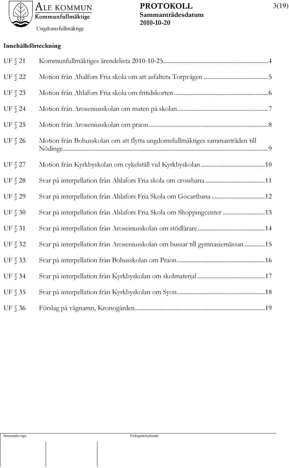 .. 8 UF 26 Motion från Bohusskolan om att flytta ungdomsfullmäktiges sammanträden till Nödinge... 9 UF 27 Motion från Kyrkbyskolan om cykelställ vid Kyrkbyskolan.