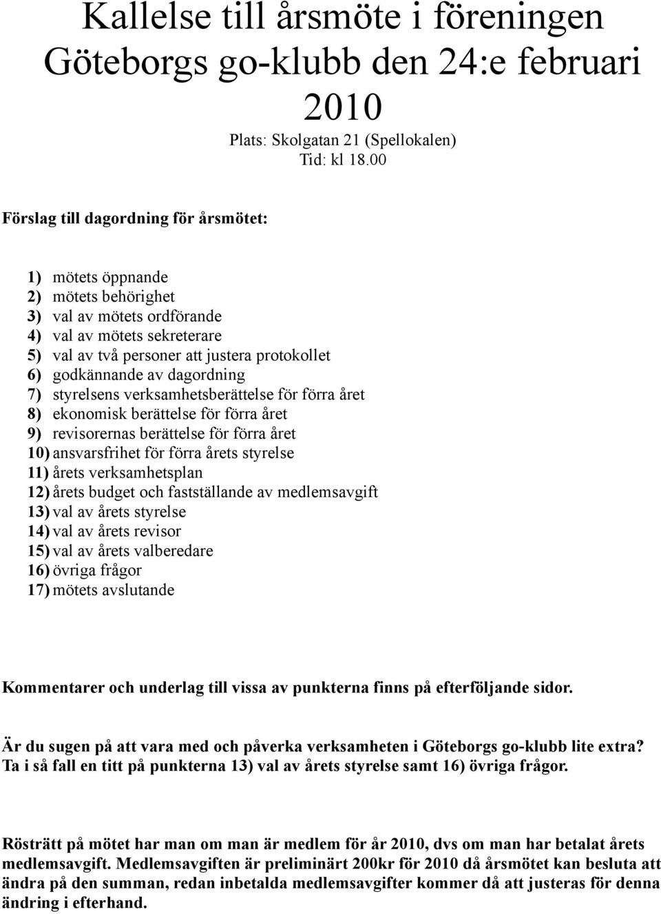 dagordning 7) styrelsens verksamhetsberättelse för förra året 8) ekonomisk berättelse för förra året 9) revisorernas berättelse för förra året 1) ansvarsfrihet för förra årets styrelse 11) årets