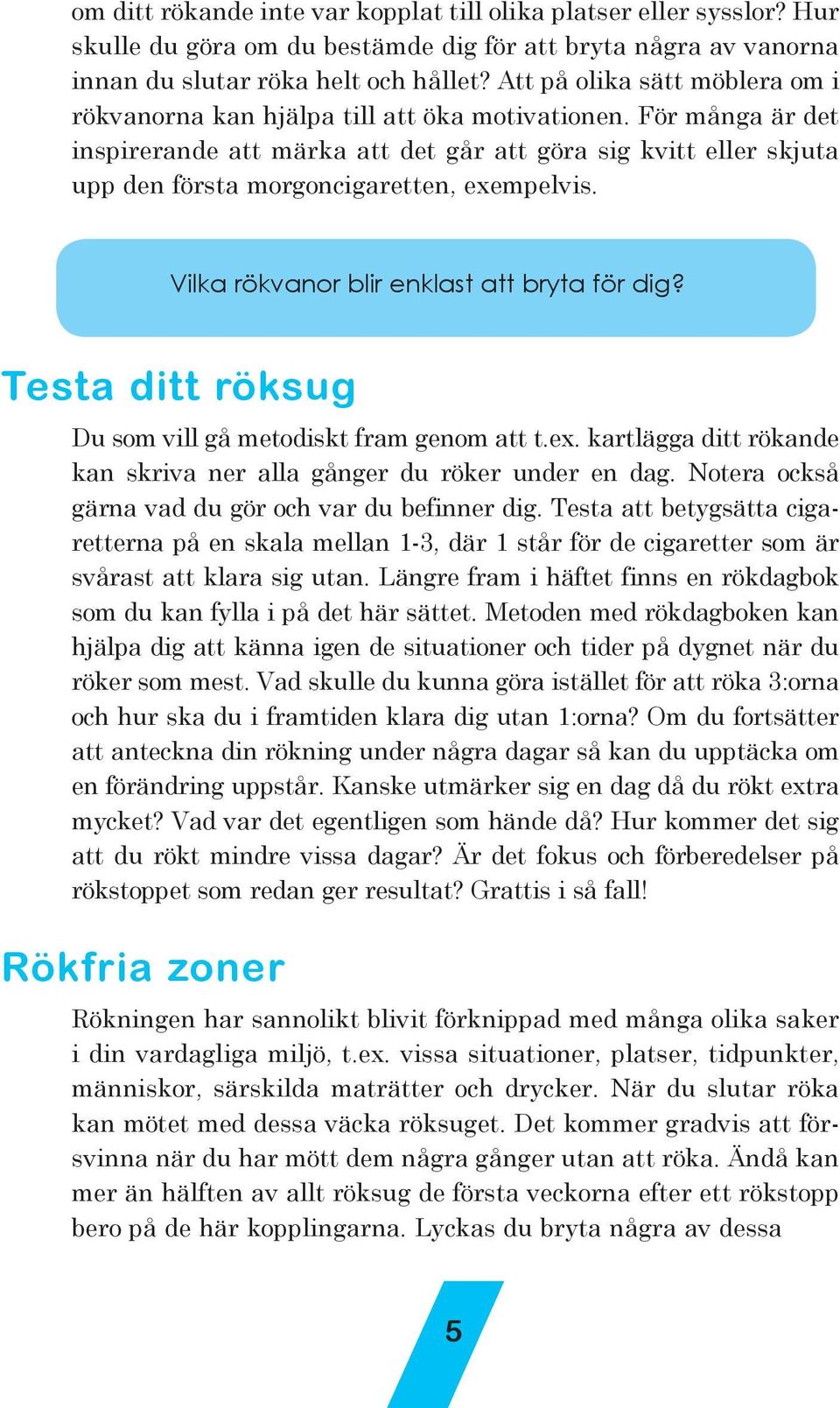 För många är det inspirerande att märka att det går att göra sig kvitt eller skjuta upp den första morgoncigaretten, exempelvis. Vilka rökvanor blir enklast att bryta för dig?