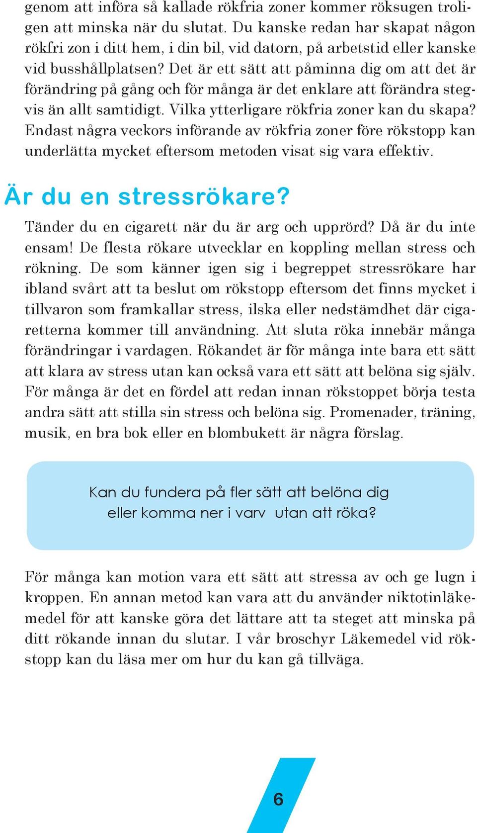 Det är ett sätt att påminna dig om att det är förändring på gång och för många är det enklare att förändra stegvis än allt samtidigt. Vilka ytterligare rökfria zoner kan du skapa?