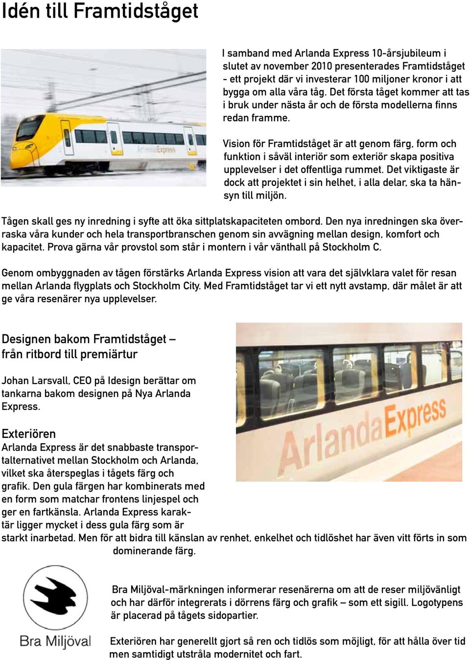 Vision för Framtidståget är att genom färg, form och funktion i såväl interiör som exteriör skapa positiva upplevelser i det offentliga rummet.