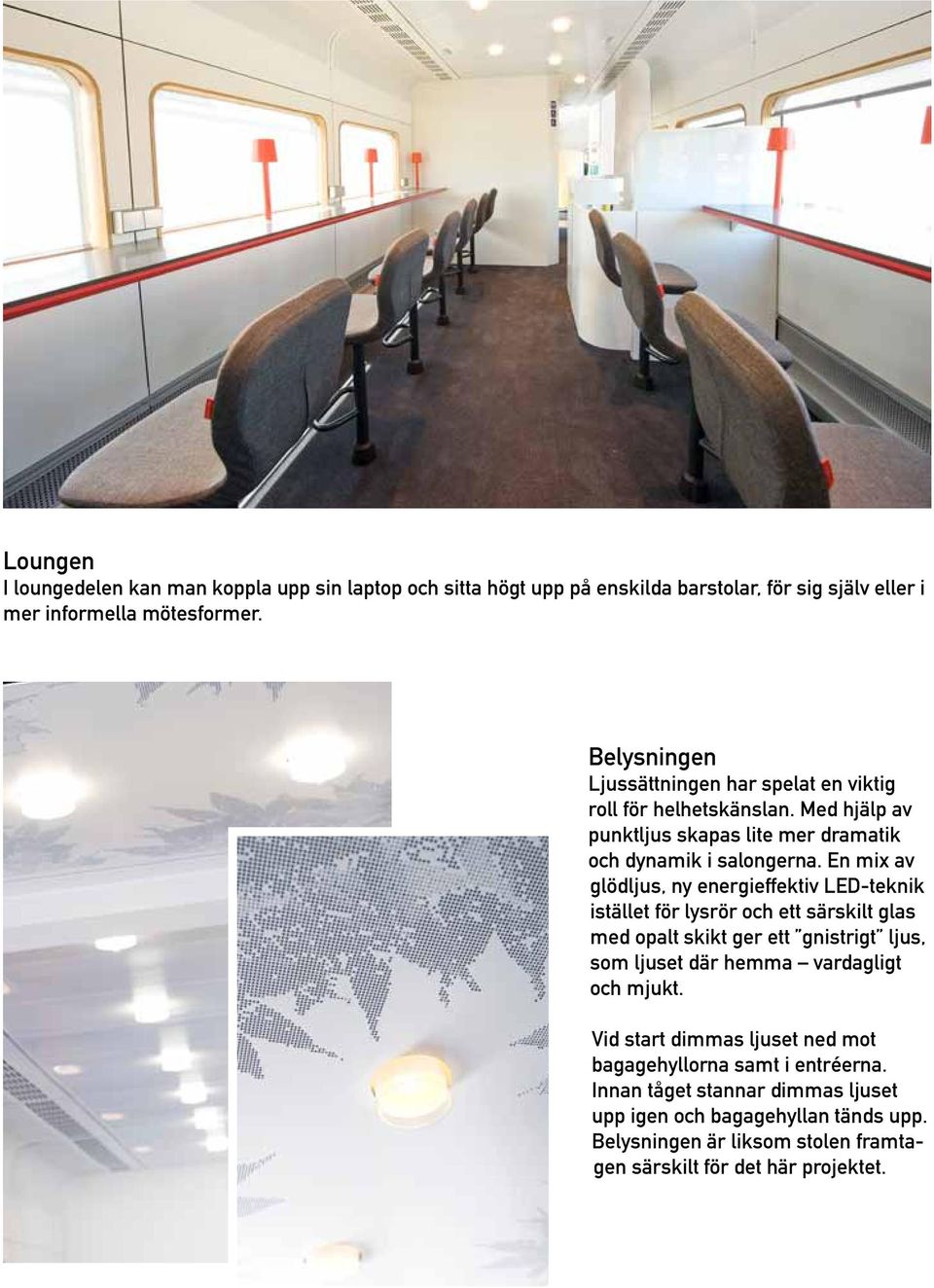 En mix av glödljus, ny energieffektiv LED-teknik istället för lysrör och ett särskilt glas med opalt skikt ger ett gnistrigt ljus, som ljuset där hemma vardagligt och