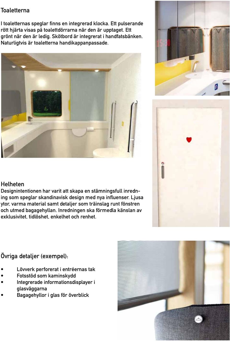 Helheten Designintentionen har varit att skapa en stämningsfull inredning som speglar skandinavisk design med nya influenser.