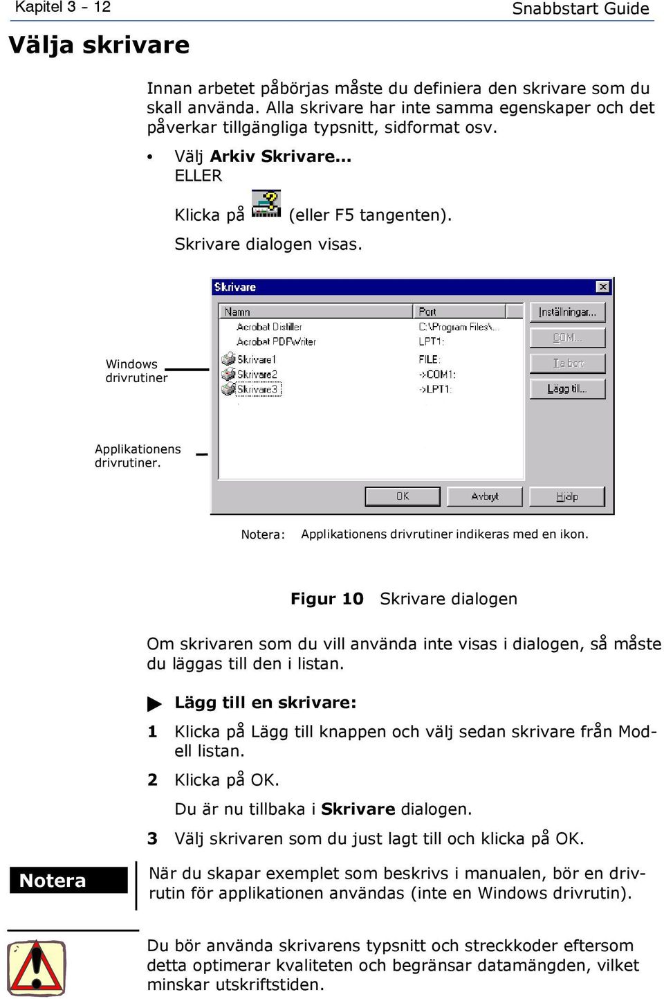Windows drivrutiner Applikationens drivrutiner. Notera: Applikationens drivrutiner indikeras med en ikon.