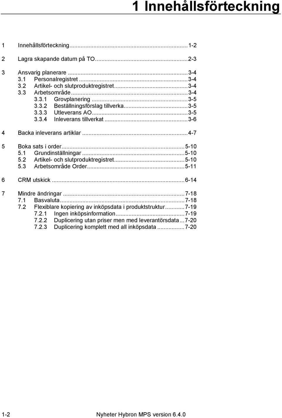 1 Grundinställningar...5-10 5.2 Artikel- och slutproduktregistret...5-10 5.3 Arbetsområde Order...5-11 6 CRM utskick...6-14 7 Mindre ändringar...7-18 7.