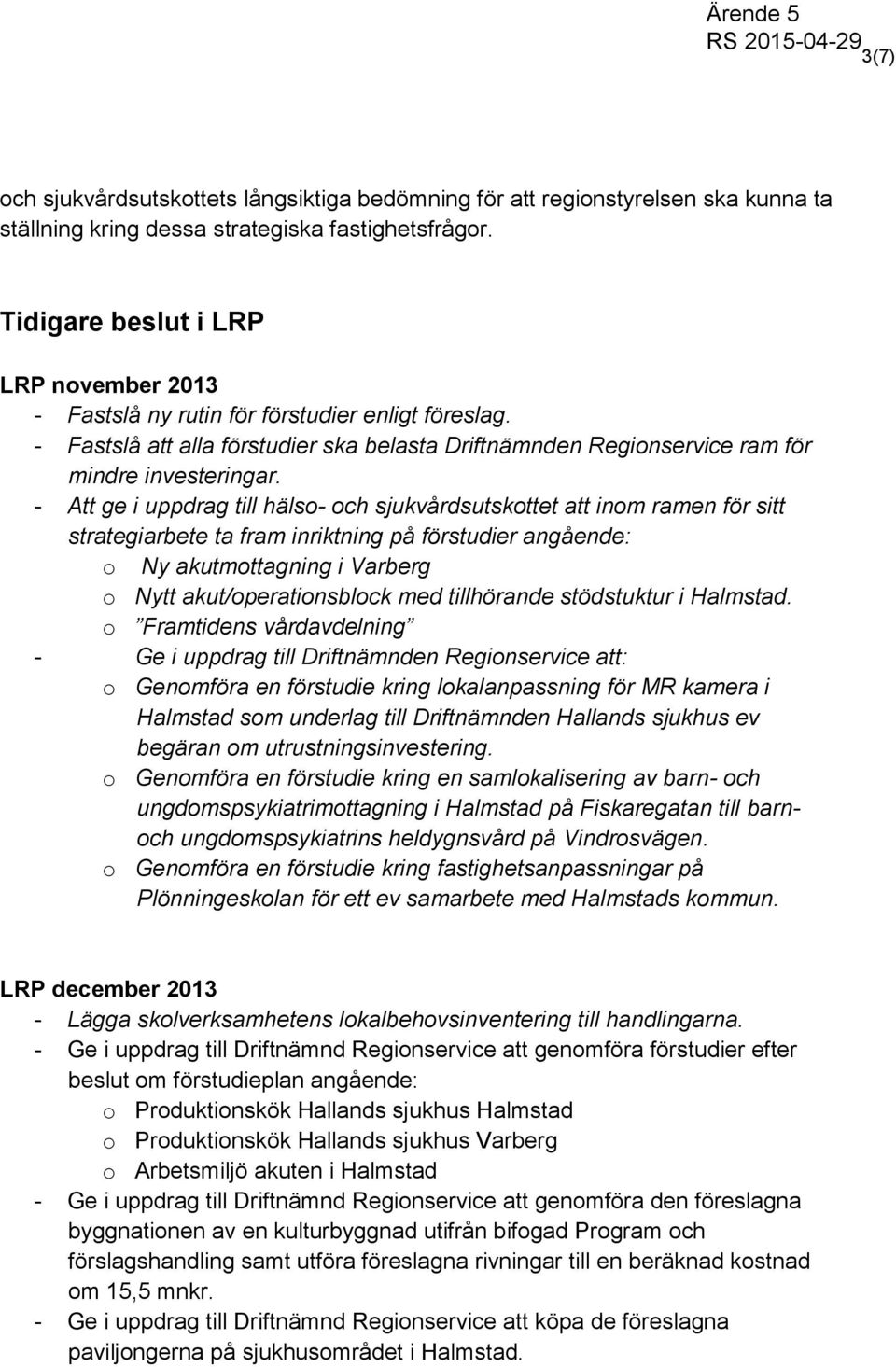 - Att ge i uppdrag till hälso- och sjukvårdsutskottet att inom ramen för sitt strategiarbete ta fram inriktning på förstudier angående: o Ny akutmottagning i Varberg o Nytt akut/operationsblock med