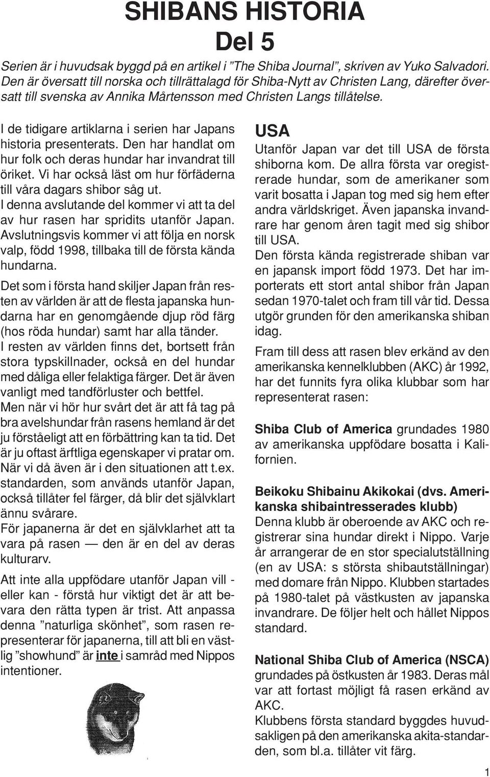 I de tidigare artiklarna i serien har Japans historia presenterats. Den har handlat om hur folk och deras hundar har invandrat till öriket.