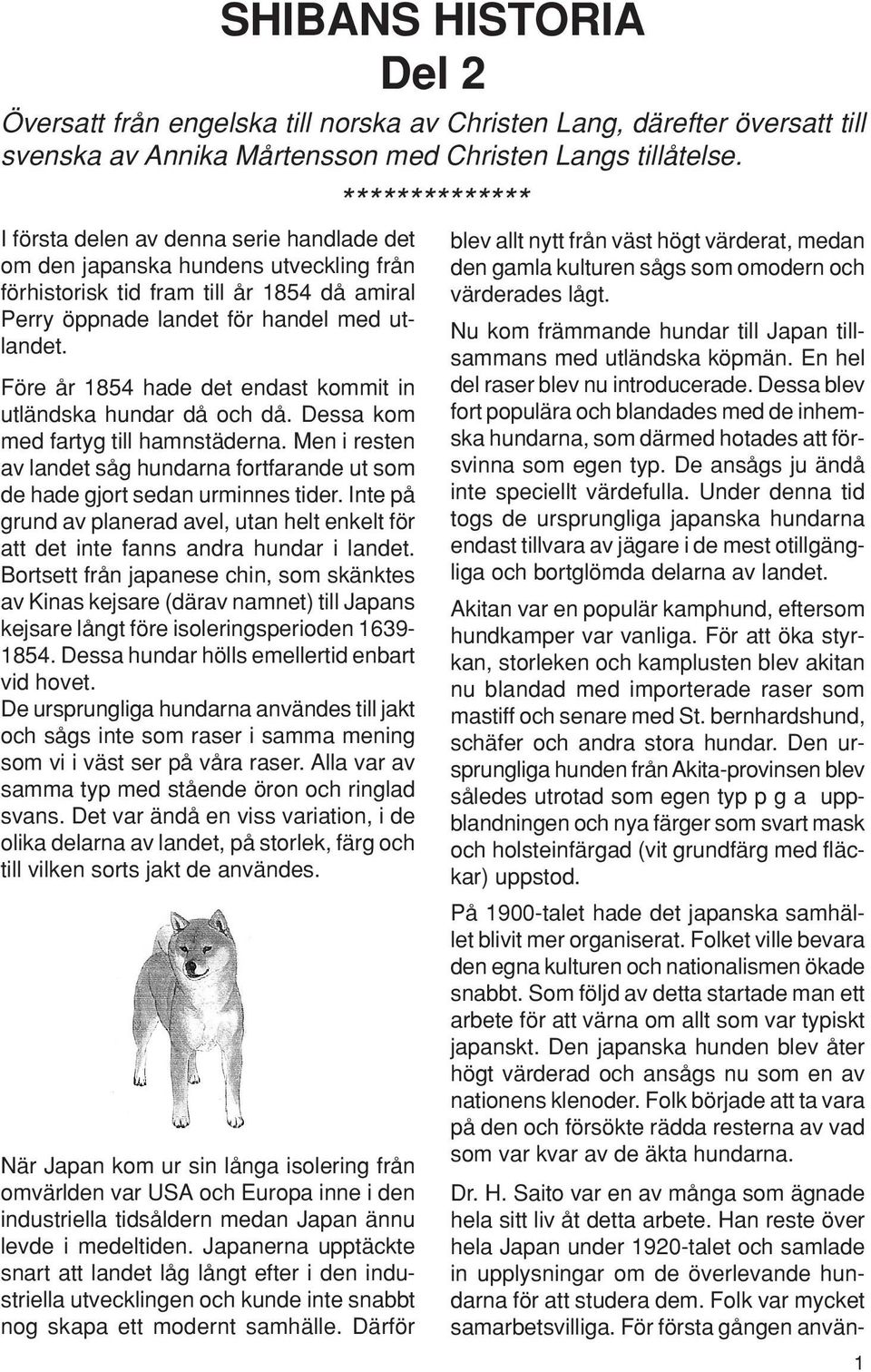 Före år 1854 hade det endast kommit in utländska hundar då och då. Dessa kom med fartyg till hamnstäderna. Men i resten av landet såg hundarna fortfarande ut som de hade gjort sedan urminnes tider.