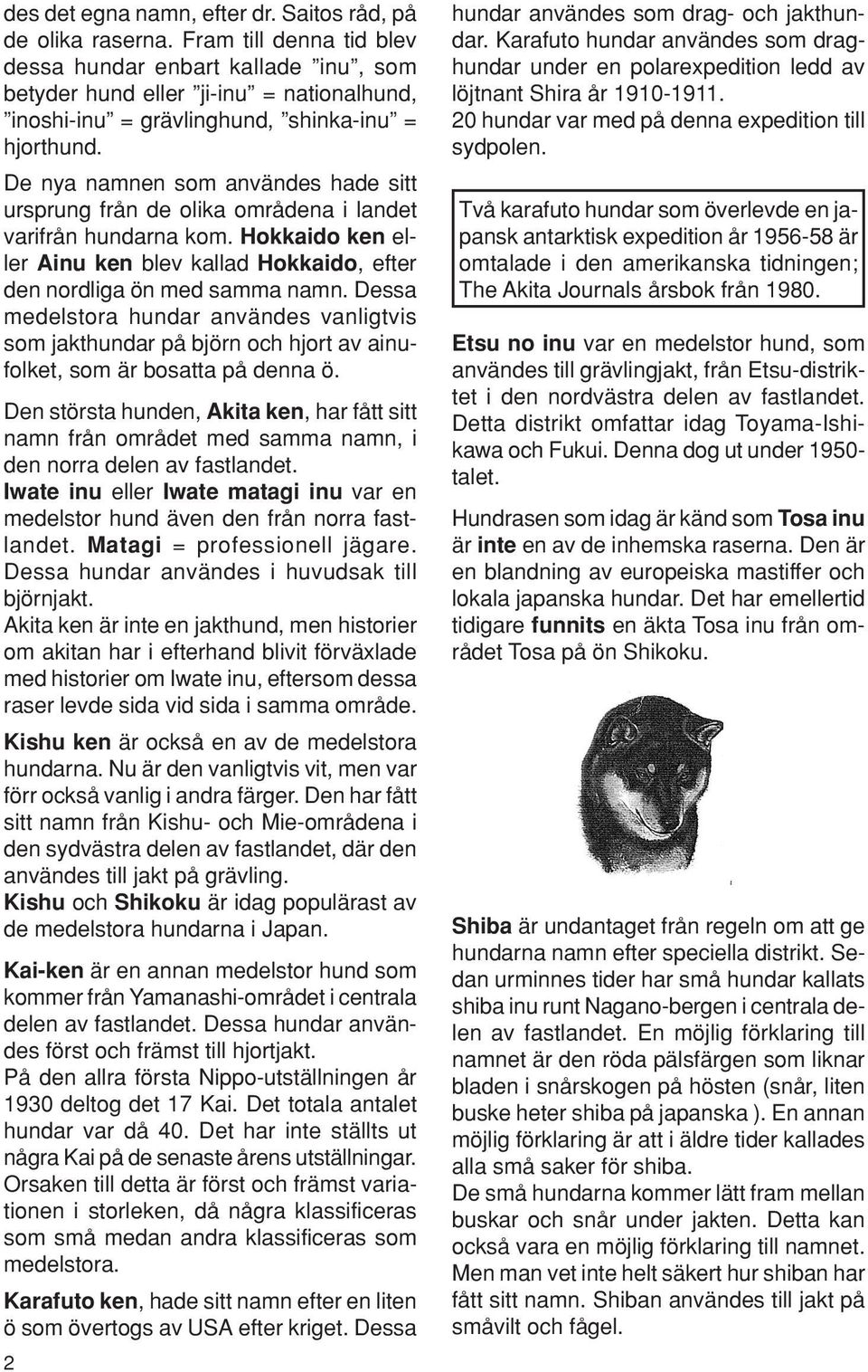 De nya namnen som användes hade sitt ursprung från de olika områdena i landet varifrån hundarna kom. Hokkaido ken eller Ainu ken blev kallad Hokkaido, efter den nordliga ön med samma namn.