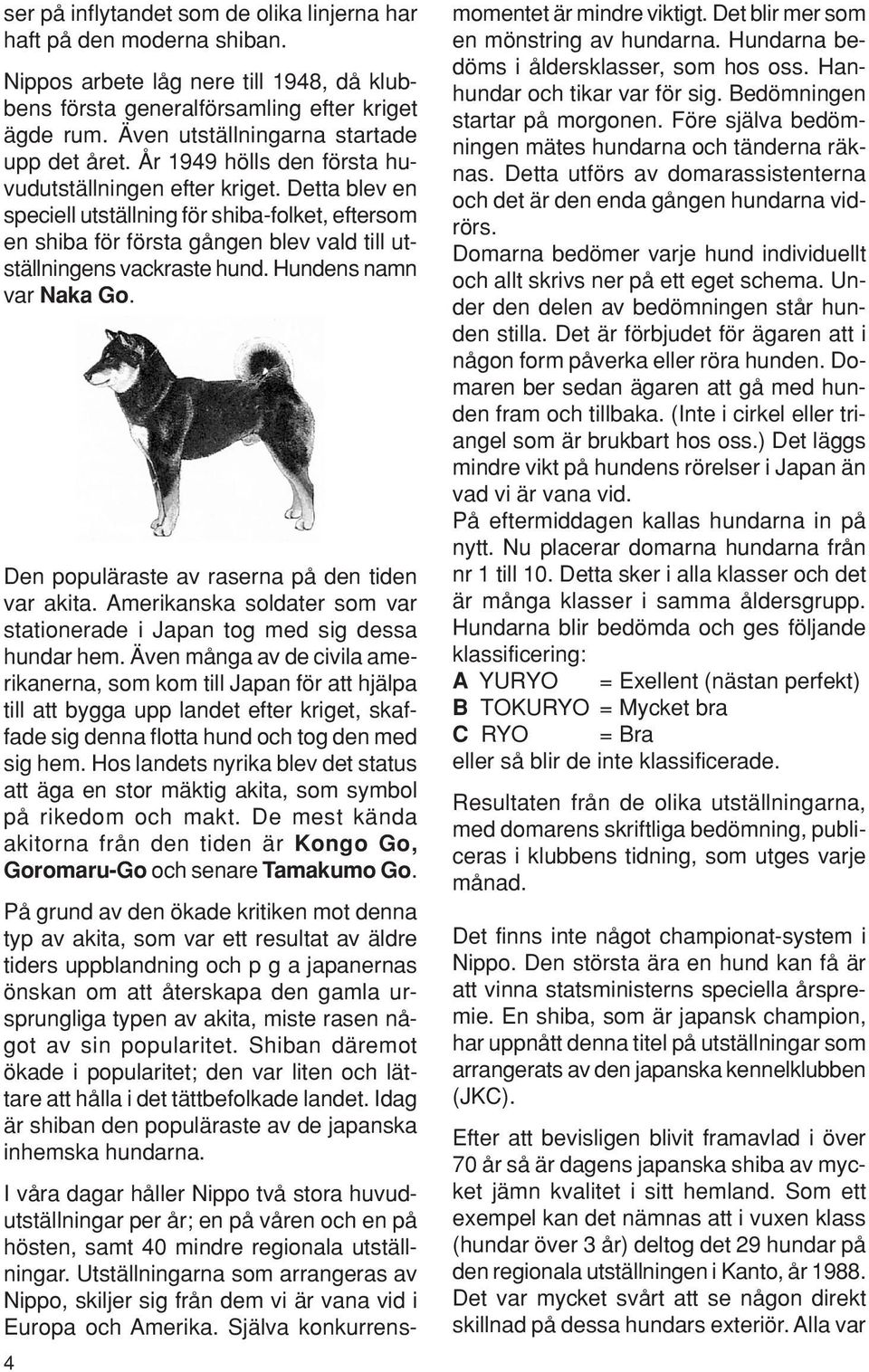 Detta blev en speciell utställning för shiba-folket, eftersom en shiba för första gången blev vald till utställningens vackraste hund. Hundens namn var Naka Go.