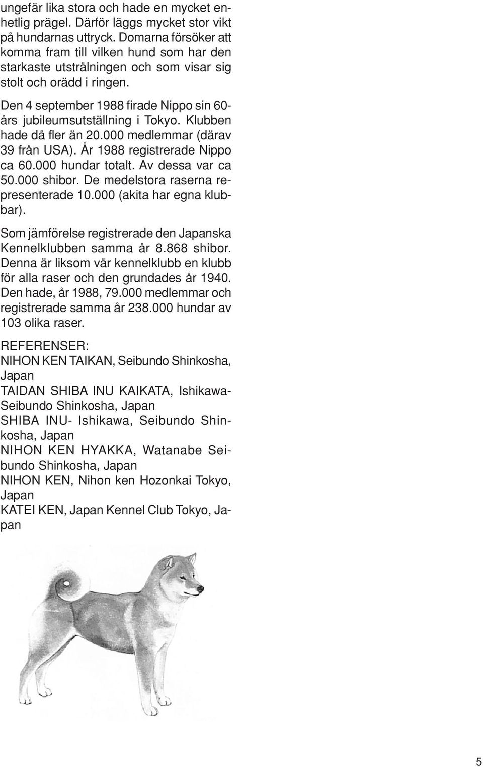 Den 4 september 1988 firade Nippo sin 60- års jubileumsutställning i Tokyo. Klubben hade då fler än 20.000 medlemmar (därav 39 från USA). År 1988 registrerade Nippo ca 60.000 hundar totalt.