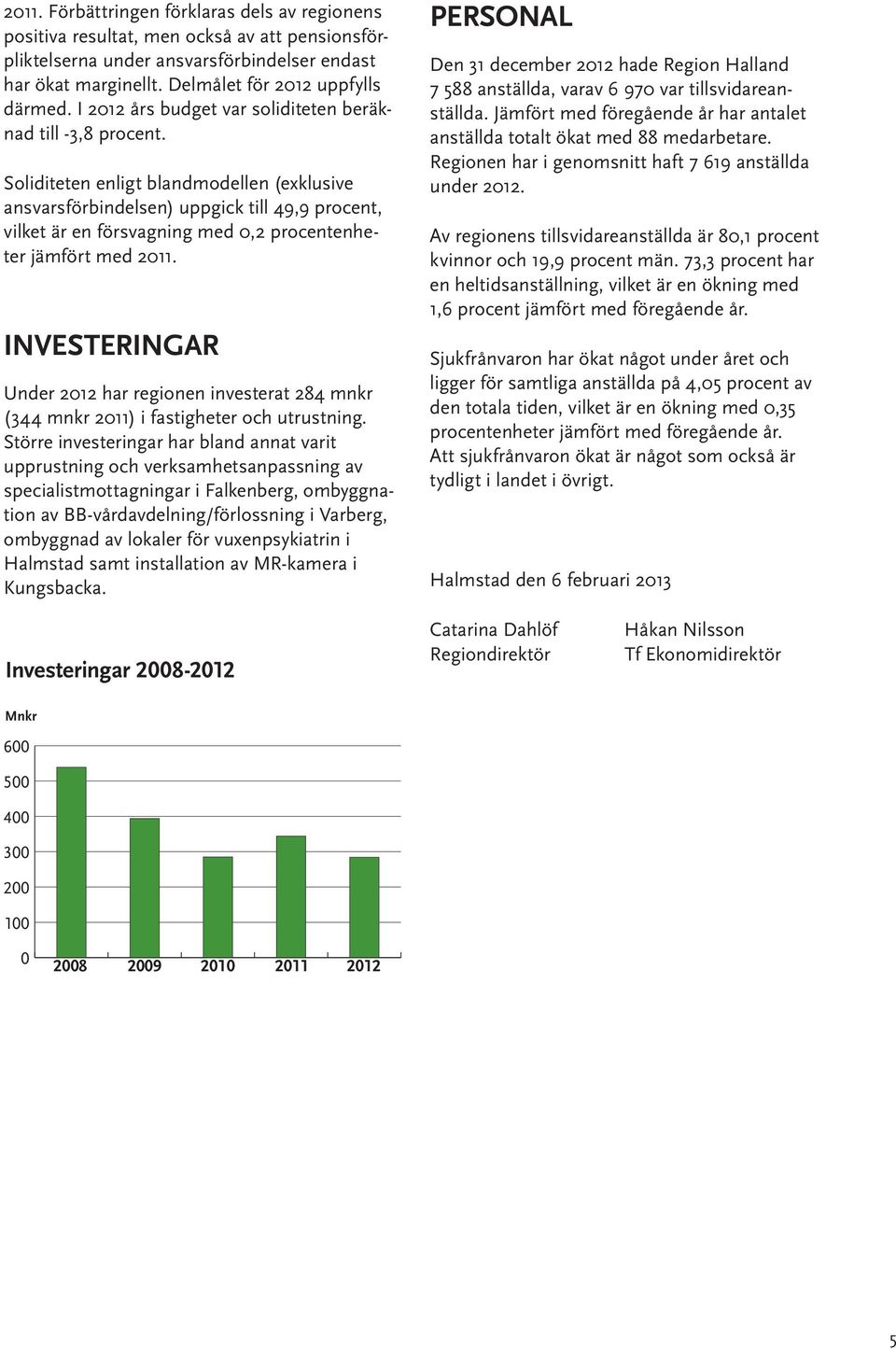 Soliditeten enligt blandmodellen (exklusive ansvarsförbindelsen) uppgick till 49,9 procent, vilket är en försvagning med 0,2 procentenheter jämfört med 2011.