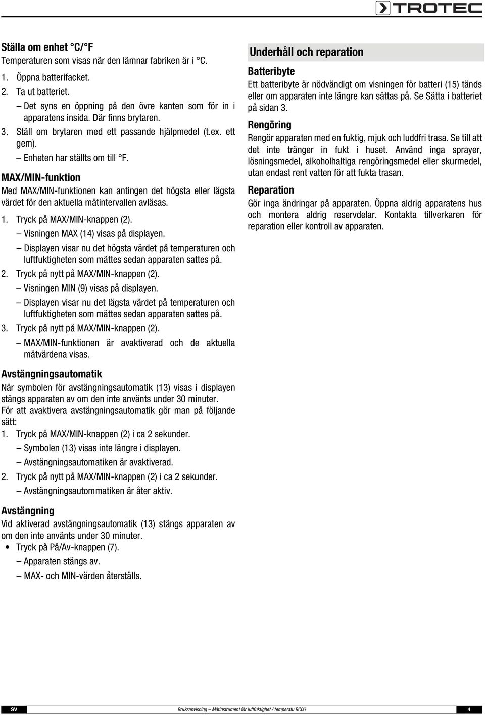 MAX/MIN-funktion Med MAX/MIN-funktionen kan antingen det högsta eller lägsta värdet för den aktuella mätintervallen avläsas. 1. Tryck på MAX/MIN-knappen (2). Visningen MAX (14) visas på displayen.