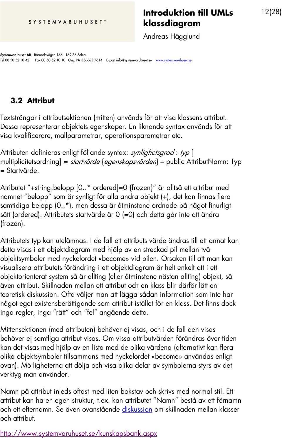 Attributen definieras enligt följande syntax: synlighetsgrad : typ [ multiplicitetsordning] = startvärde {egenskapsvärden} public AttributNamn: Typ = Startvärde. Atributet +string:belopp [0.
