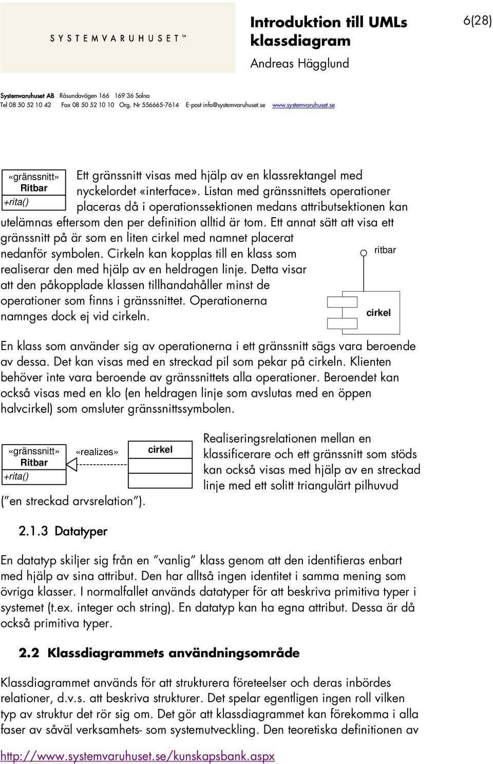 Ett annat sätt att visa ett gränssnitt på är som en liten cirkel med namnet placerat nedanför symbolen. Cirkeln kan kopplas till en klass som ritbar realiserar den med hjälp av en heldragen linje.