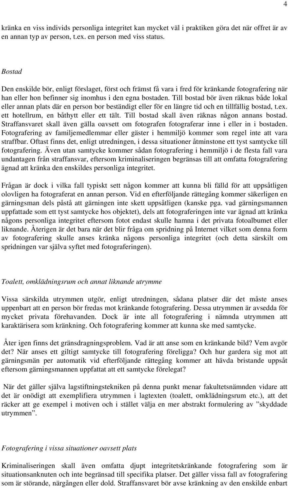 Till bostad bör även räknas både lokal eller annan plats där en person bor beständigt eller för en längre tid och en tillfällig bostad, t.ex. ett hotellrum, en båthytt eller ett tält.