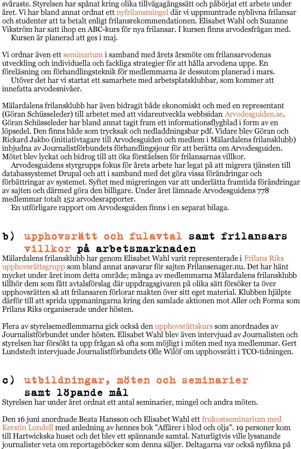 Elisabet Wahl och Suzanne Vikström har satt ihop en ABC-kurs för nya frilansar. I kursen finns arvodesfrågan med. Kursen är planerad att ges i maj.