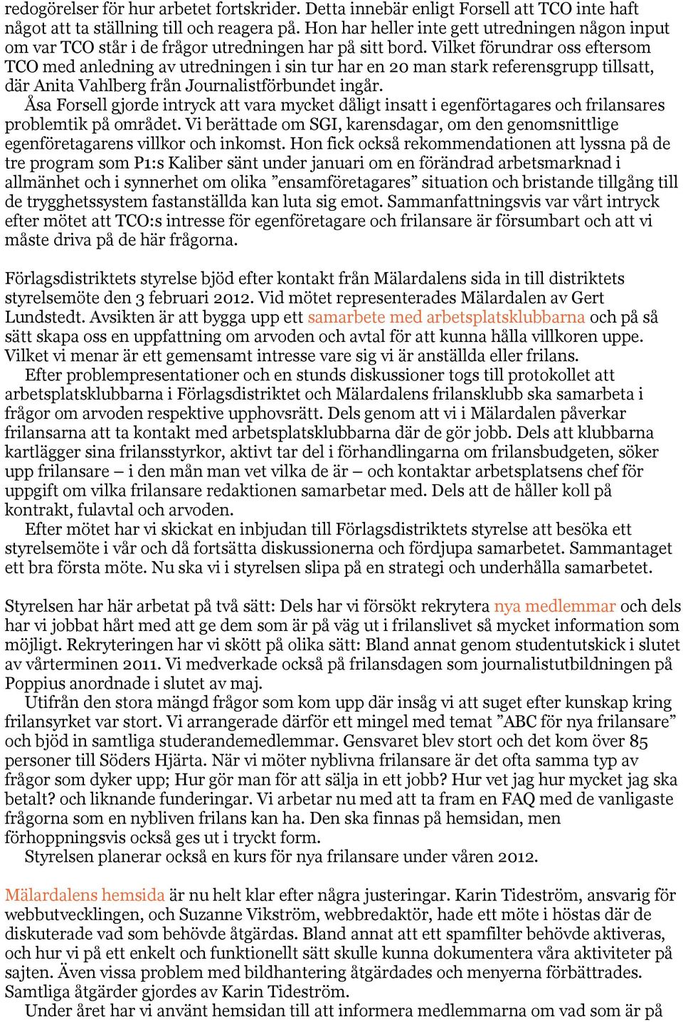 Vilket förundrar oss eftersom TCO med anledning av utredningen i sin tur har en 20 man stark referensgrupp tillsatt, där Anita Vahlberg från Journalistförbundet ingår.