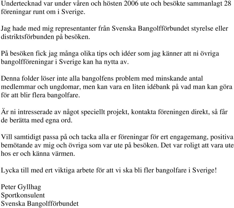 På besöken fick jag många olika tips och idéer som jag känner att ni övriga bangolfföreningar i Sverige kan ha nytta av.