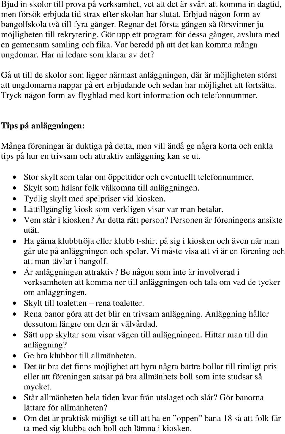 Har ni ledare som klarar av det? Gå ut till de skolor som ligger närmast anläggningen, där är möjligheten störst att ungdomarna nappar på ert erbjudande och sedan har möjlighet att fortsätta.