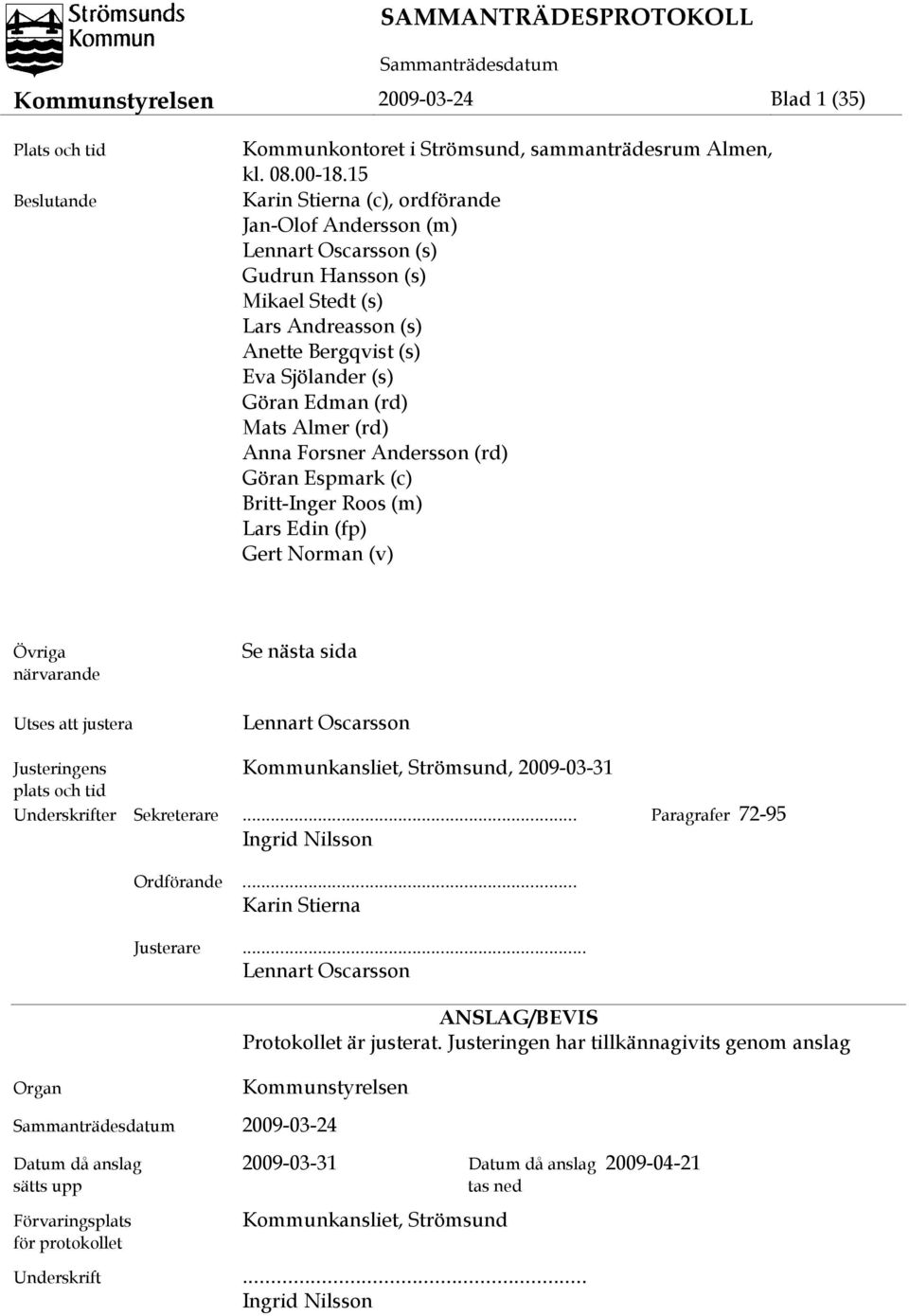 Almer (rd) Anna Forsner Andersson (rd) Göran Espmark (c) Britt-Inger Roos (m) Lars Edin (fp) Gert Norman (v) Övriga närvarande Utses att justera Se nästa sida Lennart Oscarsson Justeringens