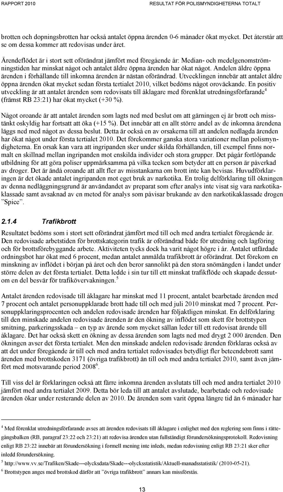 Andelen äldre öppna i förhållande till inkomna är nästan oförändrad. Utvecklingen innebär att antalet äldre öppna ökat mycket sedan första tertialet 2010, vilket bedöms något oroväckande.