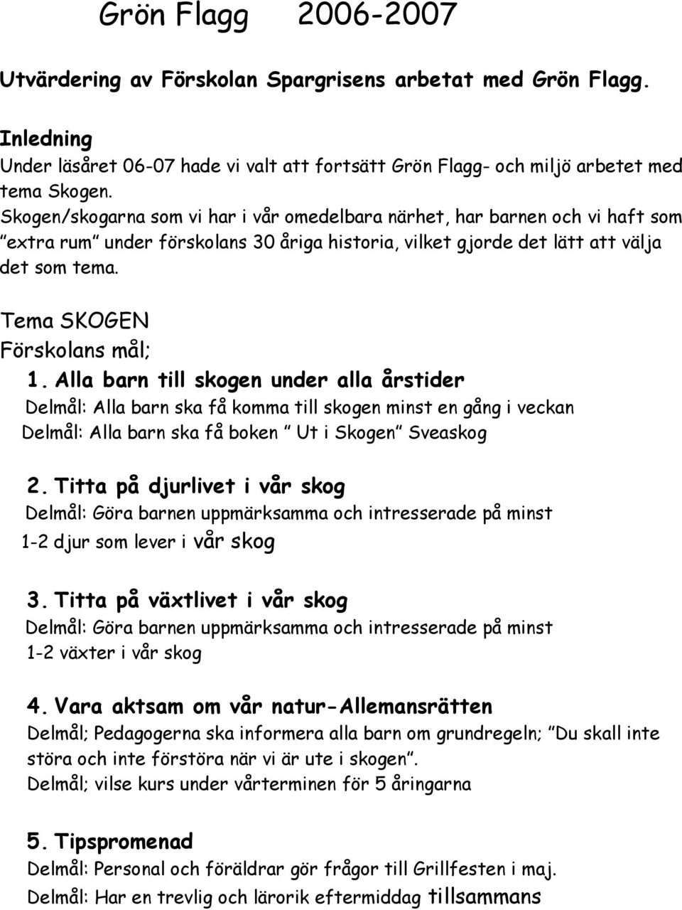 Tema SKOGEN Förskolans mål; 1. Alla barn till skogen under alla årstider Delmål: Alla barn ska få komma till skogen minst en gång i veckan Delmål: Alla barn ska få boken Ut i Skogen Sveaskog 2.