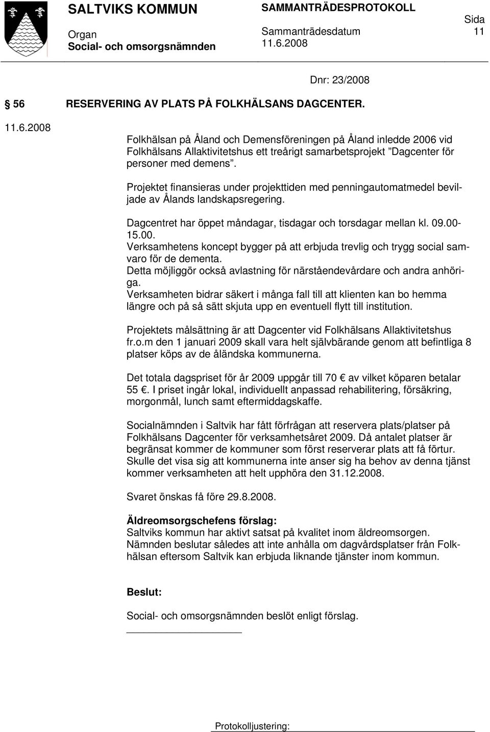 Projektet finansieras under projekttiden med penningautomatmedel beviljade av Ålands landskapsregering. Dagcentret har öppet måndagar, tisdagar och torsdagar mellan kl. 09.00-