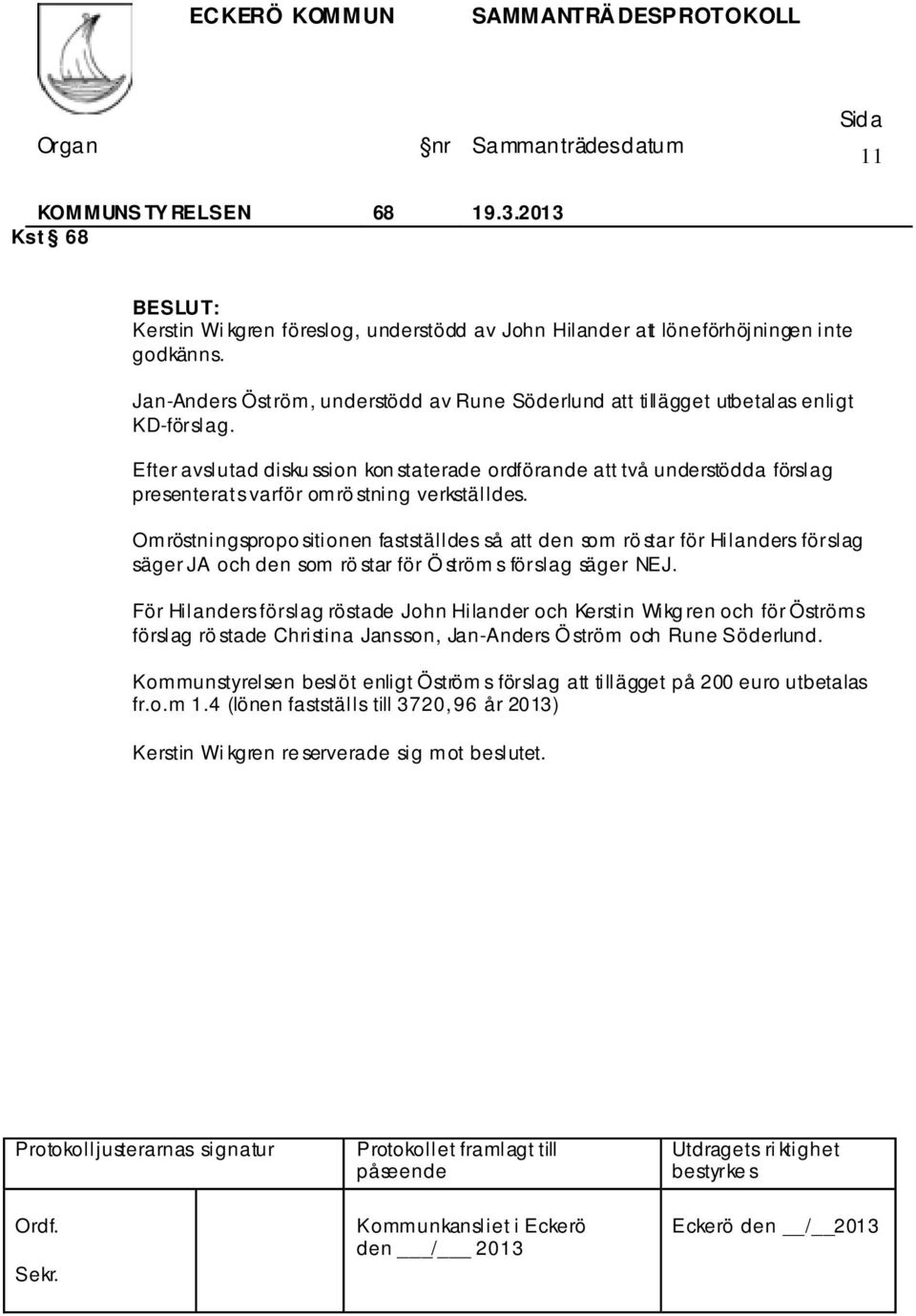 Efter avslutad disku ssion kon staterade ordförande att två understödda förslag presenterats varför omrö stning verkställdes.