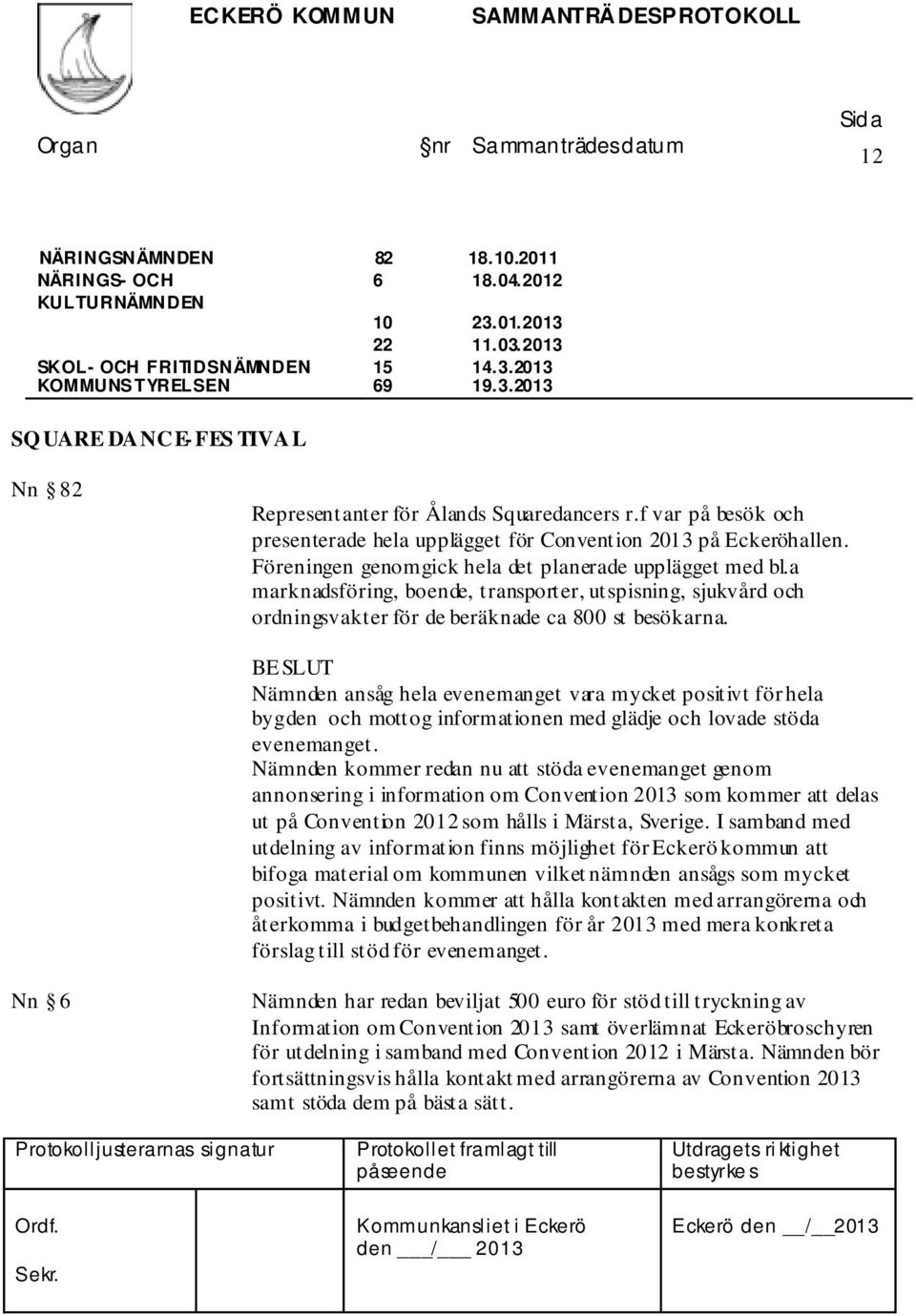 Föreningen genomgick hela det planerade upplägget med bl.a marknadsföring, boende, transporter, utspisning, sjukvård och ordningsvakter för de beräknade ca 800 st besökarna.