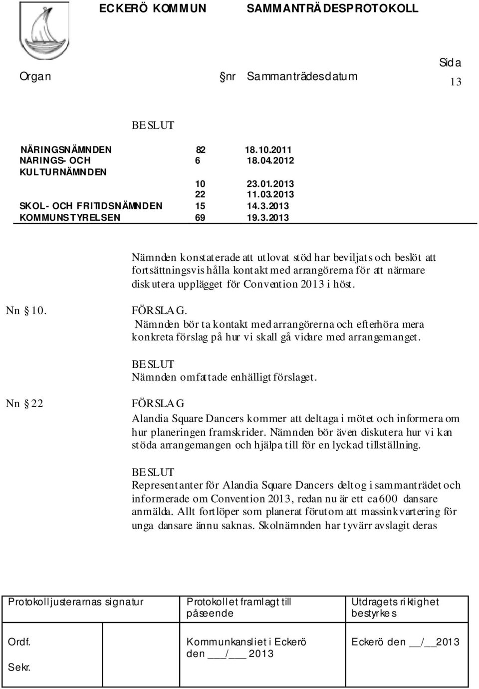 Nn 22 FÖRSLAG Alandia Square Dancers kommer att deltaga i mötet och informera om hur planeringen framskrider.