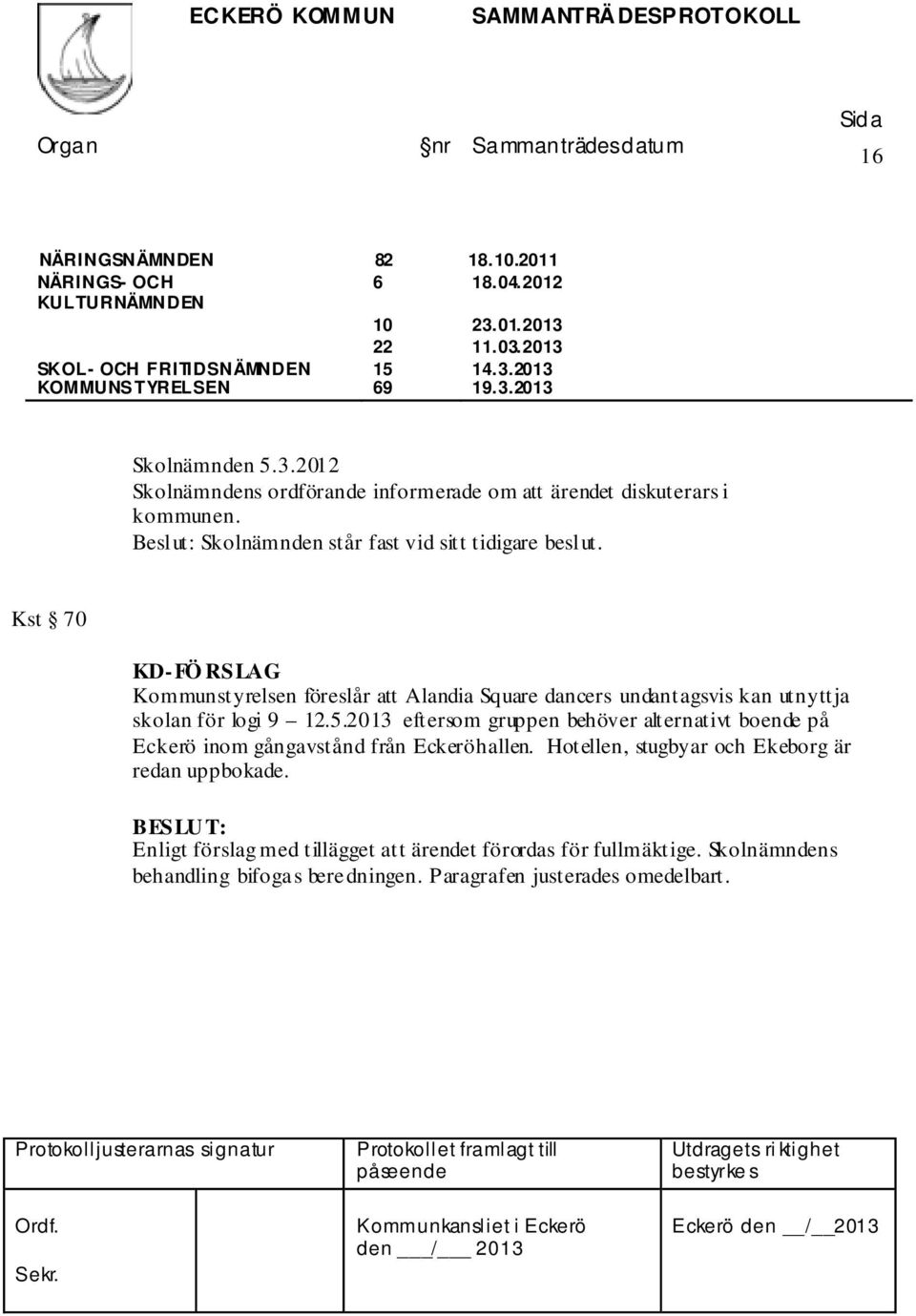 Beslut: Skolnämnden står fast vid sitt tidigare beslut. Kst 70 KD- FÖ RSLAG Kommunstyrelsen föreslår att Alandia Square dancers undantagsvis kan utnyttja skolan för logi 9 12.5.