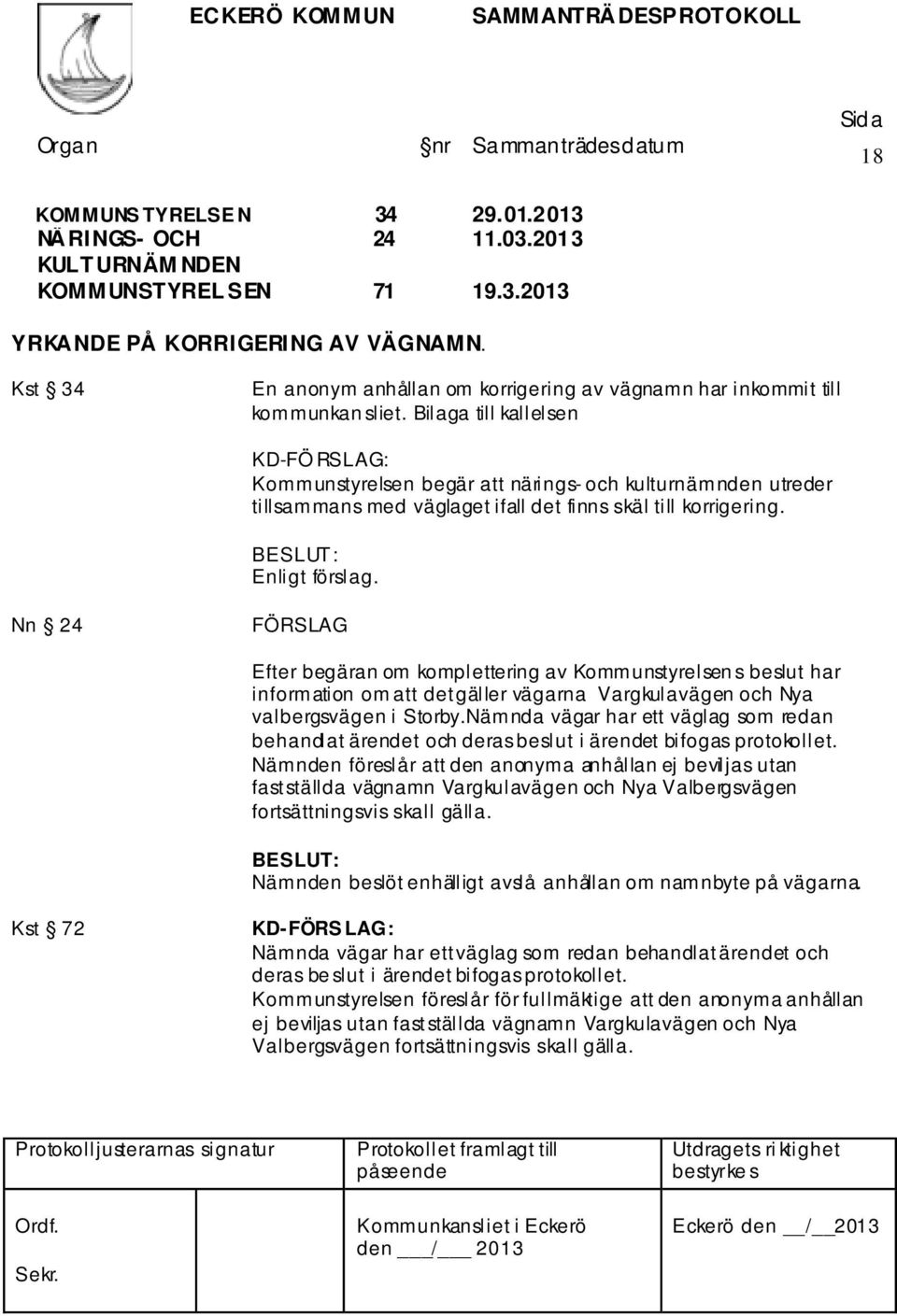 Bilaga till kallelsen KD-FÖ RSLAG: Kommunstyrelsen begär att närings- och kulturnämnden utreder tillsammans med väglaget ifall det finns skäl till korrigering. BESLUT: Enligt förslag.