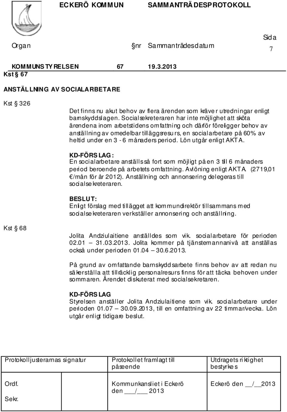 en 3-6 månaders period. Lön utgår enligt AKTA. KD-FÖRS LAG : En socialarbetare anställs så fort som möjligt på en 3 till 6 månaders period beroende på arbetets omfattning. Avlöning enligt AKTA.