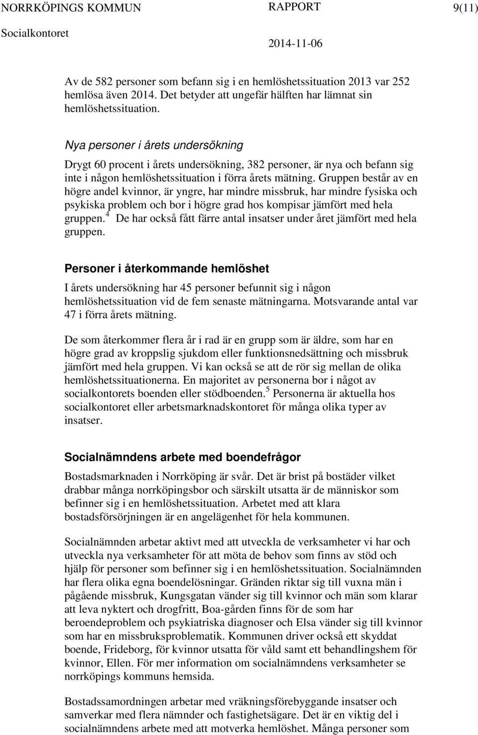Gruppen består av en högre andel kvinnor, är yngre, har mindre missbruk, har mindre fysiska och psykiska problem och bor i högre grad hos kompisar jämfört med hela gruppen.