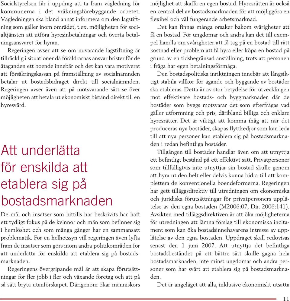 Regeringen avser att se om nuvarande lagstiftning är tillräcklig i situationer då föräldrarnas ansvar brister för de åtaganden ett boende innebär och det kan vara motiverat att försäkringskassan på