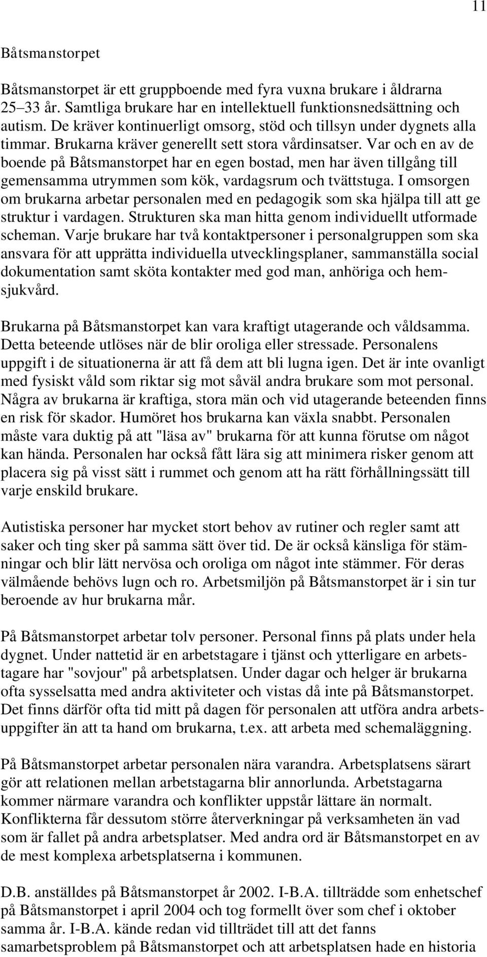 Var och en av de boende på Båtsmanstorpet har en egen bostad, men har även tillgång till gemensamma utrymmen som kök, vardagsrum och tvättstuga.
