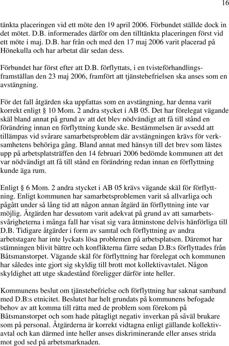 För det fall åtgärden ska uppfattas som en avstängning, har denna varit korrekt enligt 10 Mom. 2 andra stycket i AB 05.
