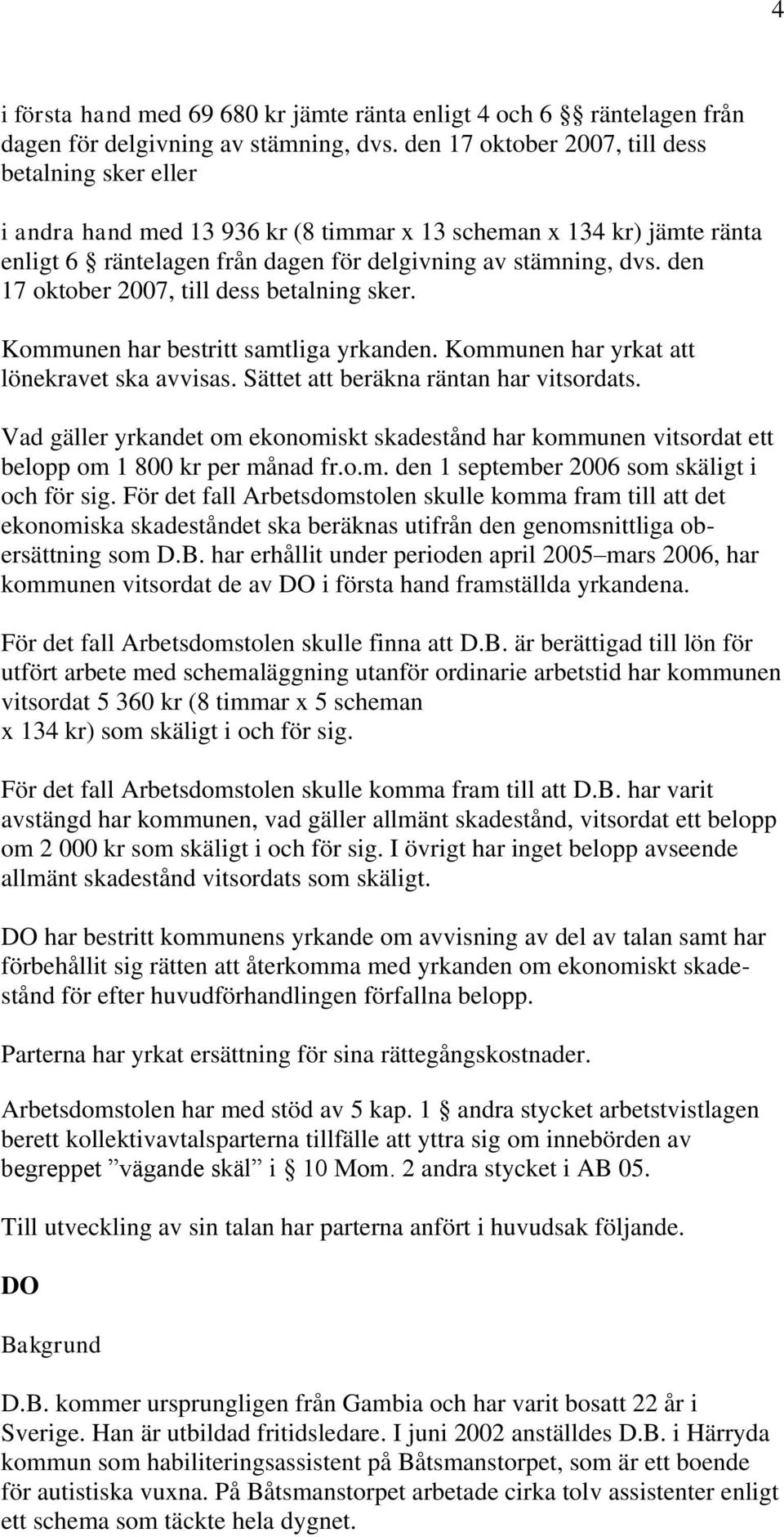 den 17 oktober 2007, till dess betalning sker. Kommunen har bestritt samtliga yrkanden. Kommunen har yrkat att lönekravet ska avvisas. Sättet att beräkna räntan har vitsordats.