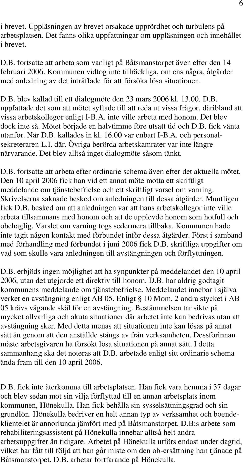 Kommunen vidtog inte tillräckliga, om ens några, åtgärder med anledning av det inträffade för att försöka lösa situationen. D.B.