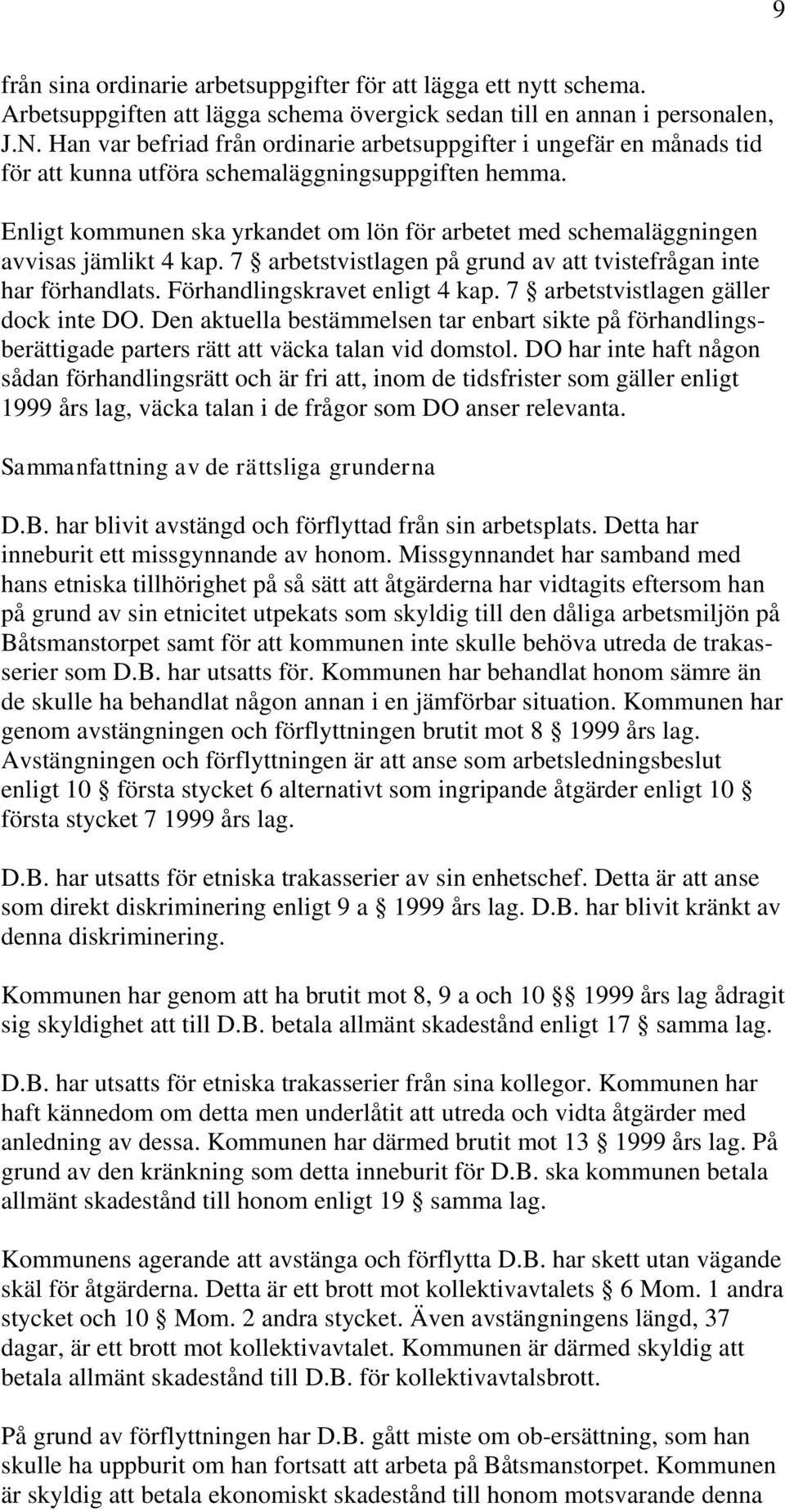 Enligt kommunen ska yrkandet om lön för arbetet med schemaläggningen avvisas jämlikt 4 kap. 7 arbetstvistlagen på grund av att tvistefrågan inte har förhandlats. Förhandlingskravet enligt 4 kap.