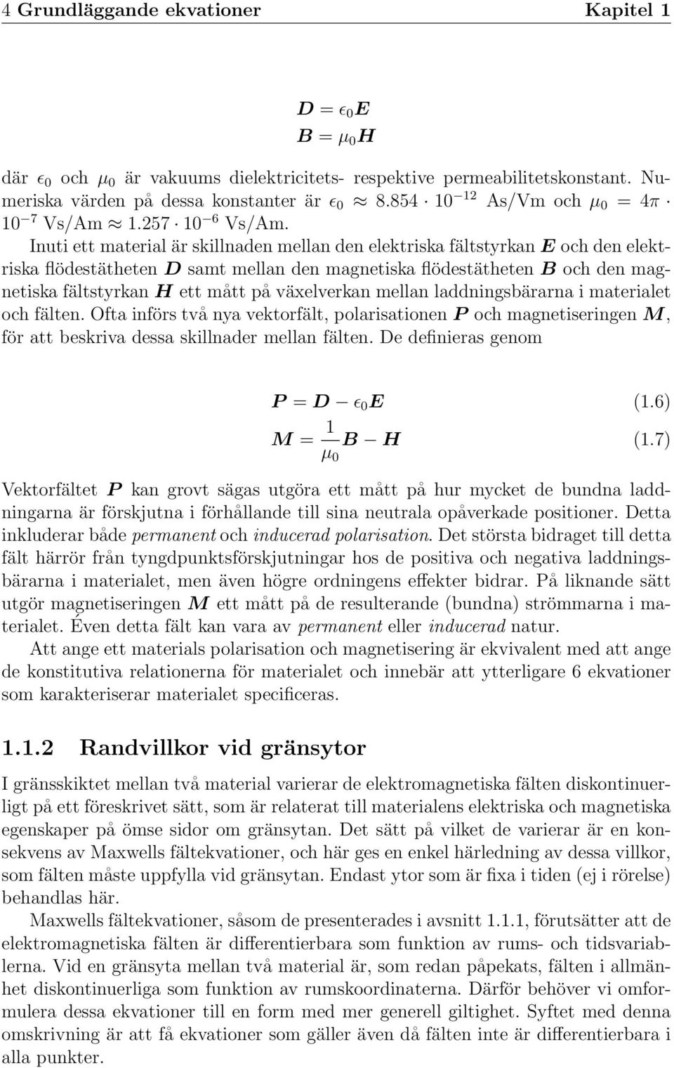 Inuti ett material är skillnaden mellan den elektriska fältstyrkan E och den elektriska flödestätheten D samt mellan den magnetiska flödestätheten B och den magnetiska fältstyrkan H ett mått på